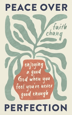 Peace Over Perfection: Enjoying a Good God When You Feel You're Never Good Enough by Chang, Faith