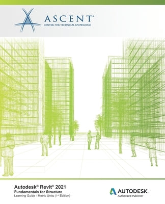 Autodesk Revit 2021: Fundamentals for Structure (Metric Units): Autodesk Authorized Publisher by Ascent - Center for Technical Knowledge