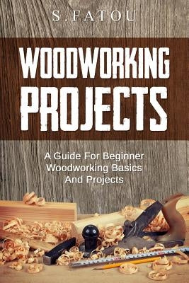 Woodworking Projects: A Guide for Beginner Woodworking Basics and Projects by Fatou, S.