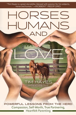 Horses, Humans, and Love: Powerful Lessons from the Herd--Compassion, Self-Worth, True Partnering, Heartfelt Parenting by Hayes, Tim