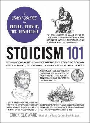 Stoicism 101: From Marcus Aurelius and Epictetus to the Role of Reason and Amor Fati, an Essential Primer on Stoic Philosophy by Cloward, Erick