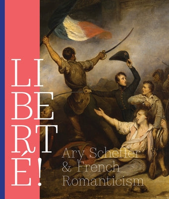 Libert?!: Ary Scheffer and French Romanticism by Van Der Meer Mohr, Quirine