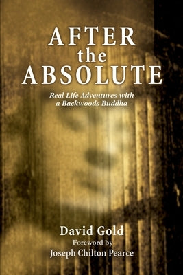 After the Absolute: Real Life Adventures With A Backwoods Buddha by Gold, David