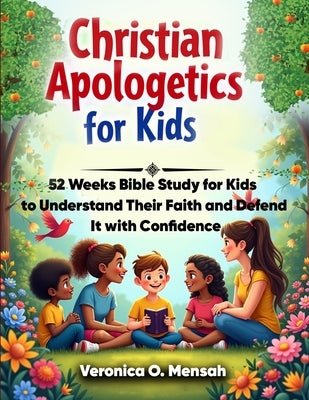 Christian Apologetics for Kids: 52 Weeks Bible Study for Kids to Understand Their Faith and Defend It with Confidence by Mensah, Veronica Obeng