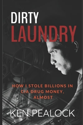 Dirty Laundry: How I Stole Billions in CIA Drug Money, Almost by Pealock, Ken
