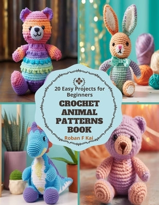 Crochet Animal Patterns Book: 20 Easy Projects for Beginners by Kai, Roban F.