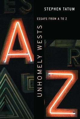 Unhomely Wests: Essays from A to Z by Tatum, Stephen