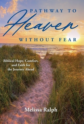 Pathway to Heaven Without Fear: Biblical Hope, Comfort, and Faith for the Journey Ahead by Ralph, Melissa
