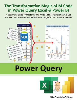 The Transformative Magic of M Code in Power Query Excel & Power Bi: A Beginner's Guide to Mastering the Art of Data Metamorphosis to Get Just the Data by Girvin, Mike