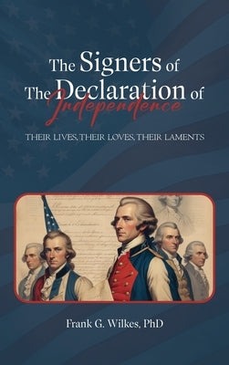 Signers of The Declaration of Independence: Their Lives, Their Loves, Their Laments by G. Wilkes, Frank