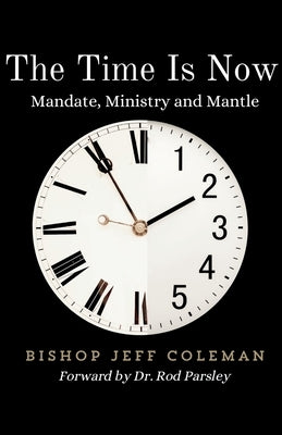 The Time Is Now: Mandate, Ministry and Mantle by Coleman, Jeff