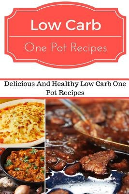 Low Carb One Pot Recipes: Delicious and Healthy Low Carb One Pot Recipes by Smith, Jeremy