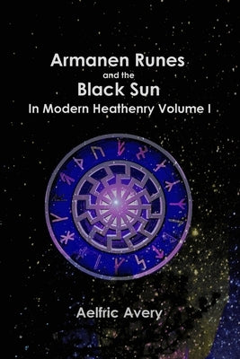 Armanen Runes and the Black Sun in Modern Heathenry Volume I by Avery, Aelfric