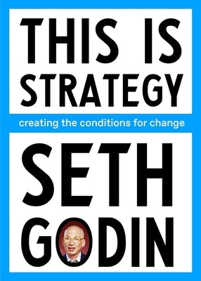 This Is Strategy: Creating the Conditions for Change by Godin, Seth