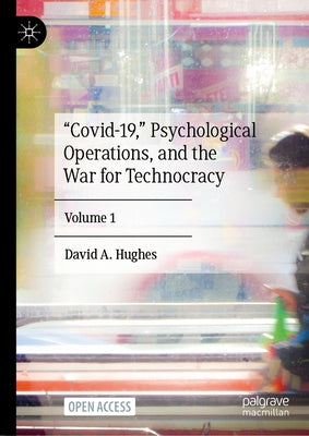 "Covid-19," Psychological Operations, and the War for Technocracy: Volume 1 by Hughes, David A.