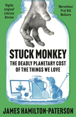 Stuck Monkey: The Deadly Planetary Cost of the Things We Love by Hamilton-Paterson, James