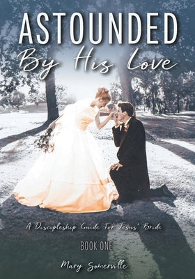 Astounded by His Love a Discipleship Guide for Jesus' Bride by Somerville, Mary