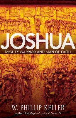 Joshua: Might Warrior and Man of Faith by Keller, W. Phillip