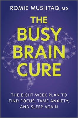 The Busy Brain Cure: The Eight-Week Plan to Find Focus, Tame Anxiety, and Sleep Again by Mushtaq, Romie