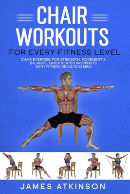 Chair workouts for every fitness level: Chair exercise for strength, movement & balance. Quick seated workouts with fitness results in mind by Atkinson, James