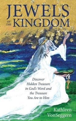 Jewels of the Kingdom: Discover Hidden Treasure in God's Word and the Treasure You Are to Him by Vonseggern, Kathleen