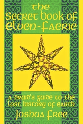 The Secret Book of Elven-Faerie: A Druid's Guide to the Lost History of Earth by Free, Joshua