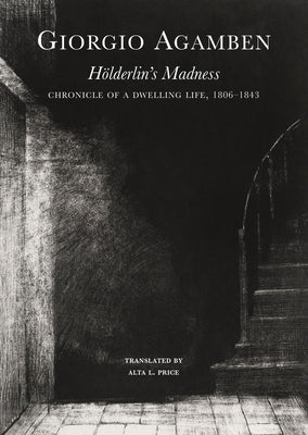 H?lderlin's Madness: Chronicle of a Dwelling Life, 1806-1843 by Agamben, Giorgio