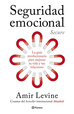 Seguridad Emocional: La Guía Revolucionaria Para Mejorar Tu Vida Y Tus Relaciones / Secure: The Revolutionary Guide to Creating a Secure Life by Levine, Amir