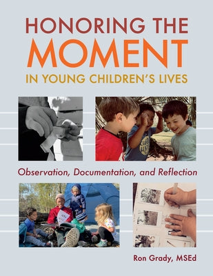 Honoring the Moment in Young Children's Lives: Observation, Documentation, and Reflection by Grady, Ron