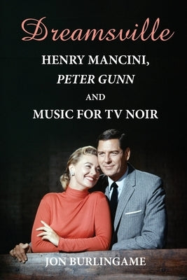Dreamsville: Henry Mancini, Peter Gunn, and Music for TV Noir by Burlingame, Jon