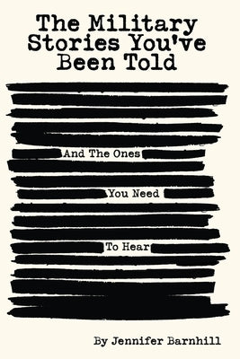 The Military Stories You've Been Told and the Ones You Need to Hear by Barnhill, Jennifer