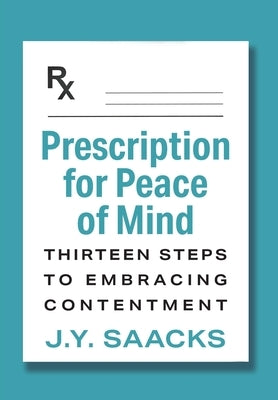 Prescription for Peace of Mind: Thirteen Steps to Embracing Contentment by Saacks, J. Y.