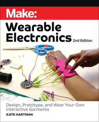 Make: Wearable Electronics: Design, Prototype, and Wear Your Own Interactive Garments by Hartman, Kate