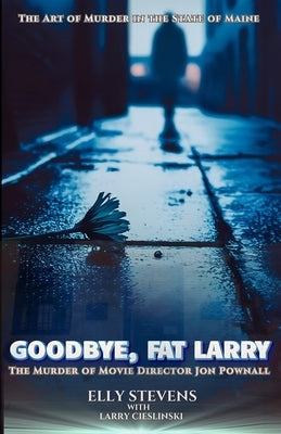 Goodbye, Fat Larry: The Murder of Movie Director Jon Pownall by Stevens, Elly