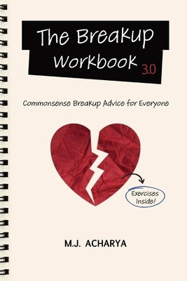 The Breakup Workbook 3.0: Commonsense Breakup Advice for Everyone by Acharya, M. J.