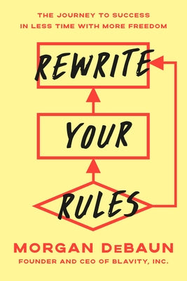 Rewrite Your Rules: The Journey to Success in Less Time with More Freedom by Debaun, Morgan