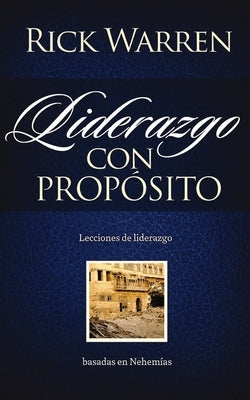 Liderazgo con propósito: Lecciones de liderazgo basadas en Nehemías = Leadership with Purpose by Warren, Rick