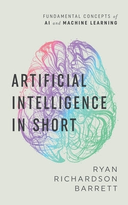 Artificial Intelligence in Short by Barrett, Ryan Richardson