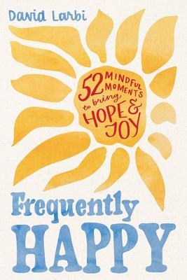 Frequently Happy: 52 Mindful Moments to Bring Hope and Joy by Larbi, David