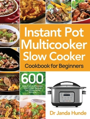 Instant Pot Multicooker Slow Cooker Cookbook for Beginners: Easy, Fresh & Affordable 600 Slow Cooker Recipes Your Whole Family Will Love by Hunde, Janda