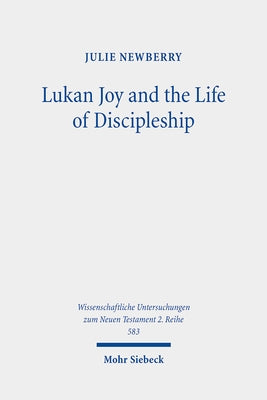 Lukan Joy and the Life of Discipleship: A Narrative Analysis of the Conditions That Lead to Joy According to Luke by Newberry, Julie