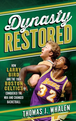 Dynasty Restored: How Larry Bird and the 1984 Boston Celtics Conquered the NBA and Changed Basketball by Whalen, Thomas J.