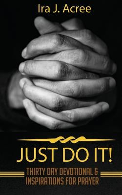 Just Do It: Thirty Day Devotional & Inspirations for Prayer by Acree, Ira J.