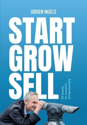 Start Grow Sell: 50 Lessons for Succesful Entrepreneurship by Ingels, JÃ¼rgen