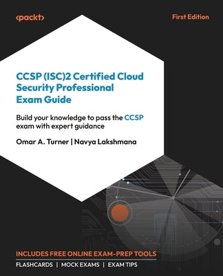 CCSP (ISC)2 Certified Cloud Security Professional Exam Guide: Build your knowledge to pass the CCSP exam with expert guidance by Turner, Omar A.