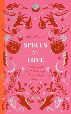 Spells for Love: Enchantments for Relationships, Heartbreak and Romance by Johnson, Dee