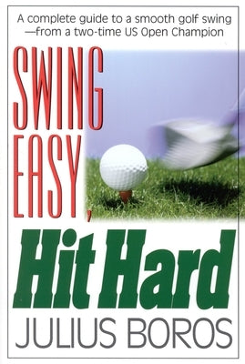 Swing Easy, Hit Hard: Tips from a Master of the Classic Golf Swing by Boros