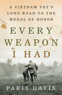 Every Weapon I Had: A Vietnam Vet's Long Road to the Medal of Honor by Davis, Paris