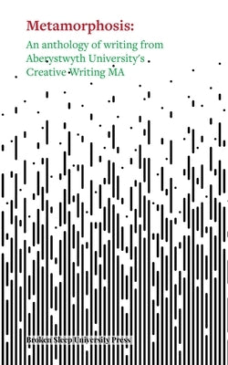 Metamorphosis: An Anthology of Writing from Aberystwyth University's Creative Writing MA by Luffman, Robin