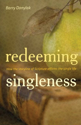 Redeeming Singleness: How the Storyline of Scripture Affirms the Single Life by Danylak, Barry